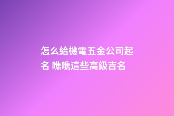 怎么給機電五金公司起名 瞧瞧這些高級吉名-第1張-公司起名-玄機派